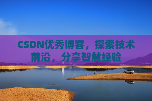 CSDN优秀博客,探索技术前沿,分享智慧经验
