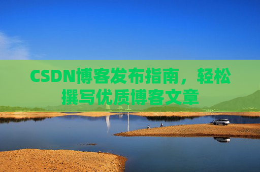 CSDN博客发布指南，轻松撰写优质博客文章